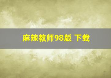 麻辣教师98版 下载